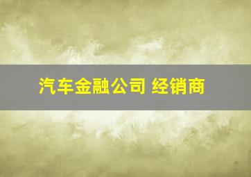 汽车金融公司 经销商